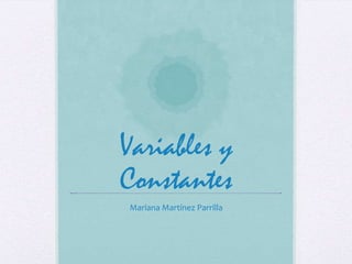 Variables y
Constantes
Mariana Martínez Parrilla
 