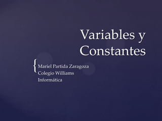 {
Variables y
Constantes
Mariel Partida Zaragoza
Colegio Williams
Informática
 