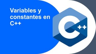 Variables y
constantes en
C++
 