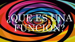 ¿QUE ES UNA
FUNCIÓN?
 