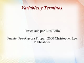 Variables y Terminos

Presentado por Luis Bello
Fuente: Pre-Algebra Flipper, 2000 Christopher Lee
Publications

 