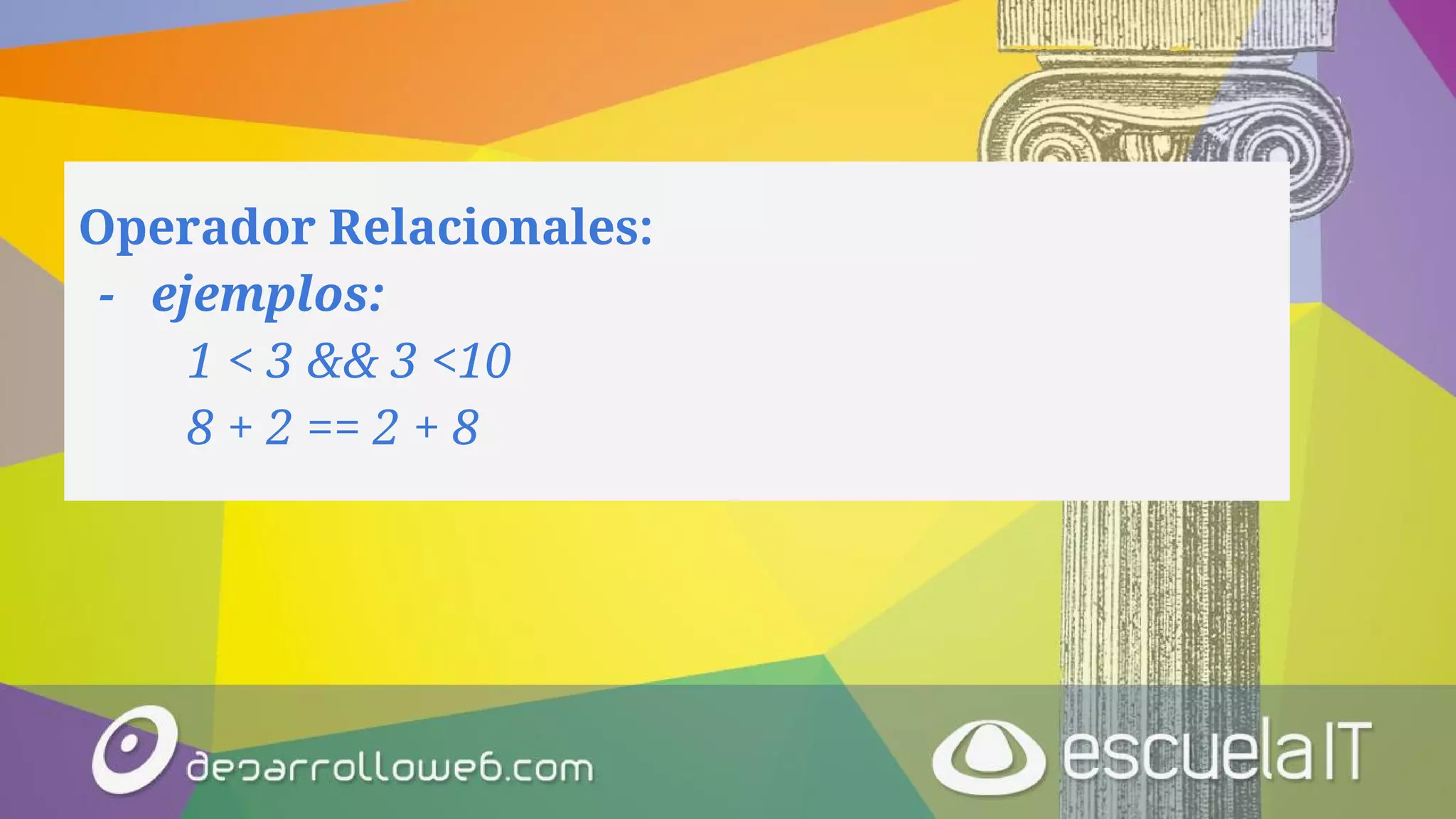 Operador Relacionales:
- ejemplos:
1 < 3 && 3 <10
8 + 2 == 2 + 8
 