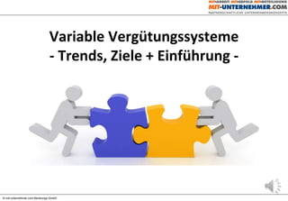 Variable Vergütungssysteme
- Trends, Ziele + Einführung -
© mit-unternehmer.com Beratungs-GmbH
 