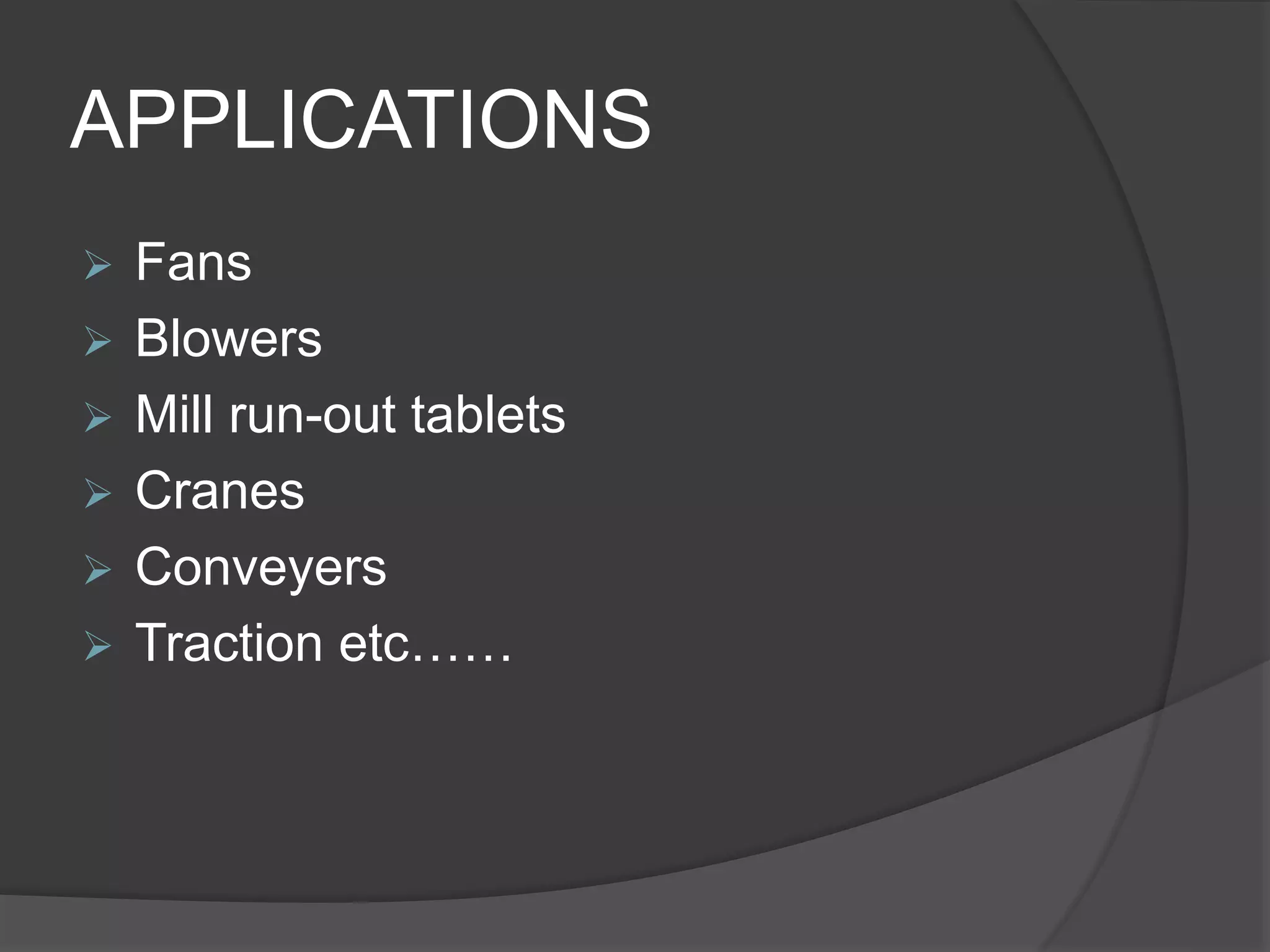 APPLICATIONS
 Fans
 Blowers
 Mill run-out tablets
 Cranes
 Conveyers
 Traction etc……
 