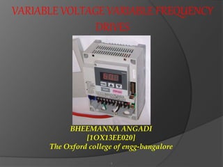 Presented by:
BHEEMANNA ANGADI
[1OX13EE020]
The Oxford college of engg-bangalore
1
VARIABLE VOLTAGE VARIABLE FREQUENCY
DRIVES
 
