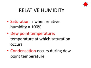 RELATIVE HUMIDITY
• Saturation is when relative
humidity = 100%
• Dew point temperature:
temperature at which saturation
occurs
• Condensation occurs during dew
point temperature
 