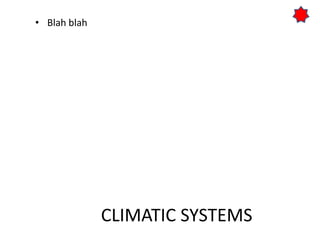 CLIMATIC SYSTEMS
• Blah blah
 