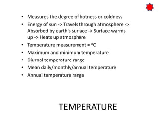 TEMPERATURE
• Measures the degree of hotness or coldness
• Energy of sun -> Travels through atmosphere ->
Absorbed by eart...