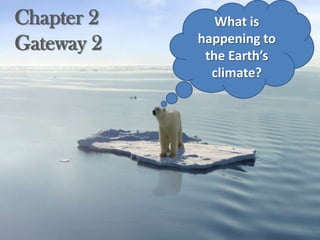 Chapter 2
Gateway 2

What is
happening to
the Earth’s
climate?

 