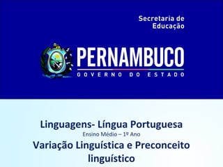 Linguagens- Língua Portuguesa
          Ensino Médio – 1º Ano

Variação Linguística e Preconceito
            linguístico
 