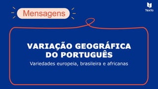 VARIAÇÃO GEOGRÁFICA
DO PORTUGUÊS
Variedades europeia, brasileira e africanas
 