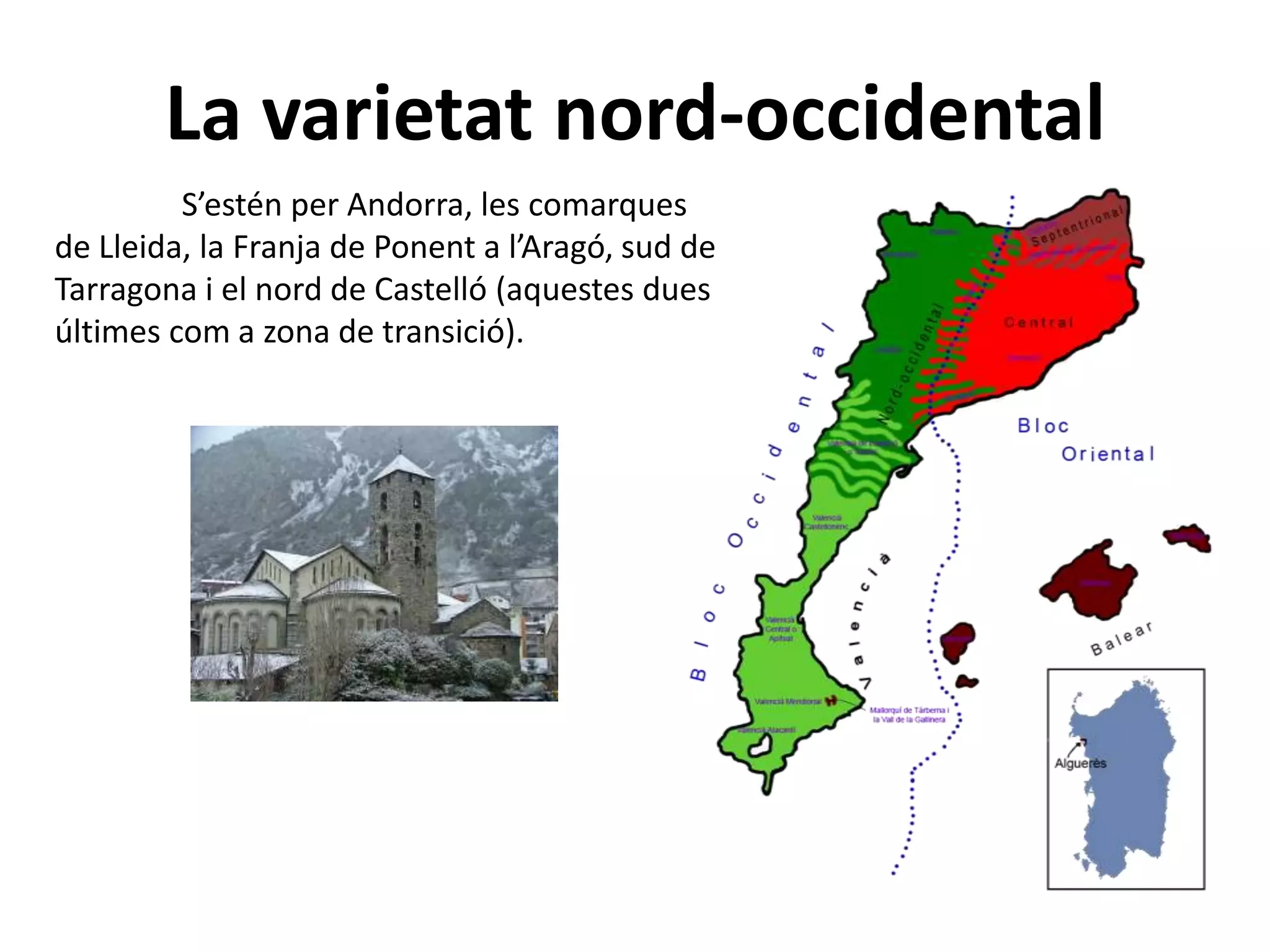 La varietat nord-occidental
S’estén per Andorra, les comarques
de Lleida, la Franja de Ponent a l’Aragó, sud de
Tarragona i el nord de Castelló (aquestes dues
últimes com a zona de transició).
 