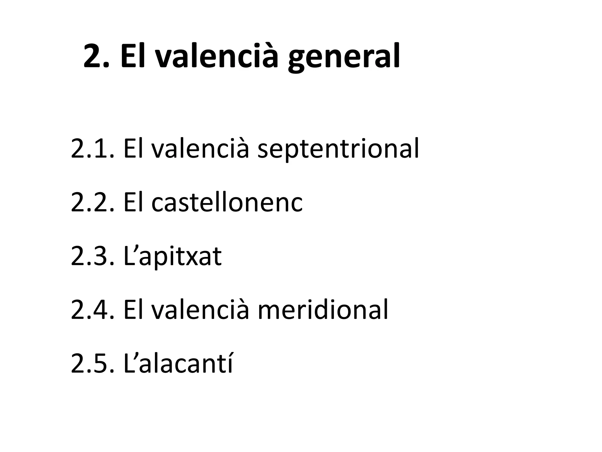 2. El valencià general
2.1. El valencià septentrional
2.2. El castellonenc
2.3. L’apitxat
2.4. El valencià meridional
2.5. L’alacantí
 