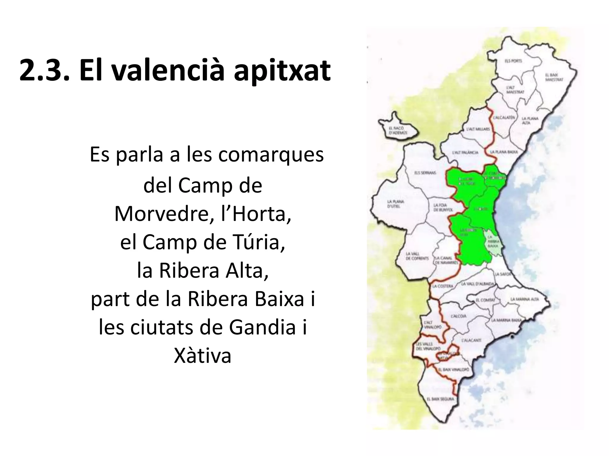 2.3. El valencià apitxat
Es parla a les comarques
del Camp de
Morvedre, l’Horta,
el Camp de Túria,
la Ribera Alta,
part de la Ribera Baixa i
les ciutats de Gandia i
Xàtiva
 