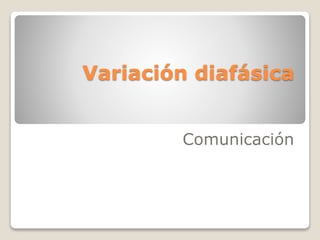 Variación diafásica
Comunicación
 