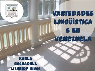 Variedades
                 lingüística
                      C



                     s en
                  Venezuela

    Karla
  Rachadell
Lizneidy Rivas
 