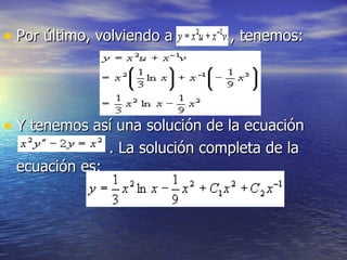 Por último, volviendo a  , tenemos: Y tenemos así una solución de la ecuación  . La solución completa de la ecuación es: 