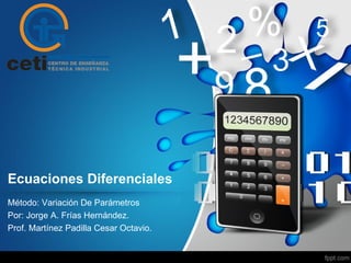 Ecuaciones Diferenciales
Método: Variación De Parámetros
Por: Jorge A. Frías Hernández.
Prof. Martínez Padilla Cesar Octavio.
 