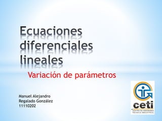 Variación de parámetros
Manuel Alejandro
Regalado González
11110202
 