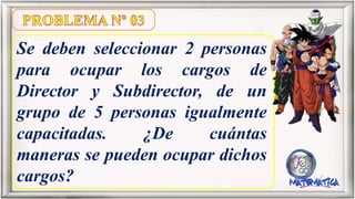 Se deben seleccionar 2 personas
para ocupar los cargos de
Director y Subdirector, de un
grupo de 5 personas igualmente
capacitadas. ¿De cuántas
maneras se pueden ocupar dichos
cargos?
 