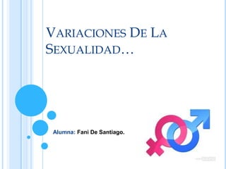 VARIACIONES DE LA
SEXUALIDAD…

Alumna: Fani De Santiago.

 