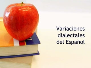 Variaciones
dialectales
del Español
 