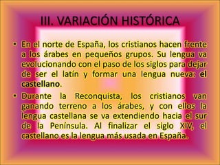 A la vez que el castellano y debido a diferentes evoluciones del latín, se desarrollaron otras lenguas que se extienden frente a la dominación árabe.