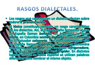 RASGOS DIALECTALES.Los rasgos que caracterizan un dialecto afectan sobre todo a la pronunciación. 