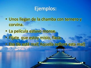 Ejemplos:Unos llegan de la chamba con ternero y corvina.