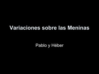 Concertino Rol
Variaciones sobre las Meninas
Pablo y Héber
 