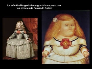 La infantita Margarita ha engordado un poco con  los pinceles de Fernando Botero 