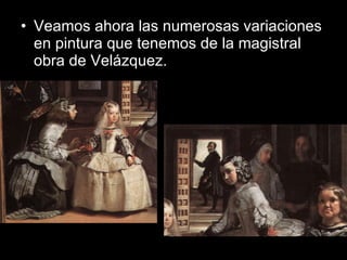 Veamos ahora las numerosas variaciones en pintura que tenemos de la magistral obra de Velázquez. 