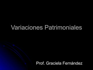 Variaciones Patrimoniales




        Prof. Graciela Fernández
 