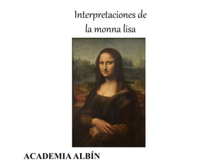 Interpretaciones de
la monna lisa
ACADEMIA ALBÍN
 