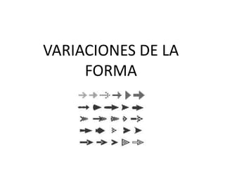 VARIACIONES DE LA
FORMA
 