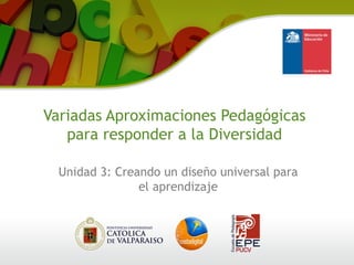 Variadas Aproximaciones Pedagógicas
para responder a la Diversidad
Unidad 3: Creando un diseño universal para
el aprendizaje
 