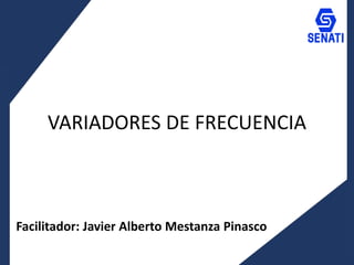 VARIADORES DE FRECUENCIA
Facilitador: Javier Alberto Mestanza Pinasco
 
