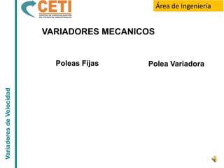 Área de Ingeniería


                          VARIADORES MECANICOS


                            Poleas Fijas    Polea Variadora
Variadores de Velocidad
 