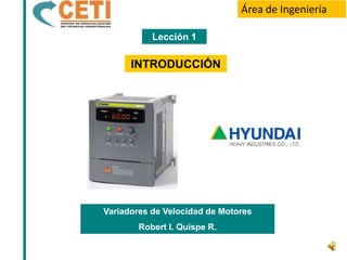Área de Ingeniería

           Lección 1

      INTRODUCCIÓN




Variadores de Velocidad de Motores
        Robert I. Quispe R.
 