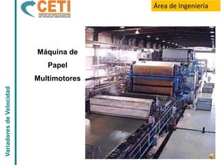 Área de Ingeniería




                          Máquina de
                             Papel
                          Multimotores
Variadores de Velocidad
 