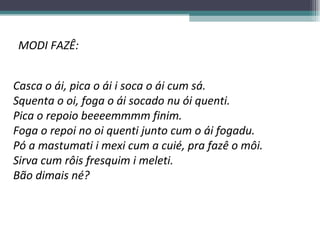 MODI FAZÊ:   Casca o ái, pica o ái i soca o ái cum sá. Squenta o oi, foga o ái socado nu ói quenti. Pica o repoio beeeemmmm finim. Foga o repoi no oi quenti junto cum o ái fogadu. Pó a mastumati i mexi cum a cuié, pra fazê o môi. Sirva cum rôis fresquim i meleti.  Bão dimais né?   