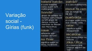 Variação
social -
Gírias (funk)
 