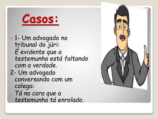 Casos:
 1- Um advogado no
tribunal do júri:
- É evidente que a
testemunha está faltando
com a verdade.
2- Um advogado
conversando com um
colega:
- Tá na cara que a
testemunha tá enrolado.
 