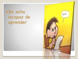 Se acha
incapaz de
aprender
 