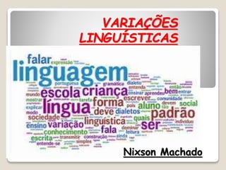 VARIAÇÕES
LINGUÍSTICAS
Nixson Machado
 