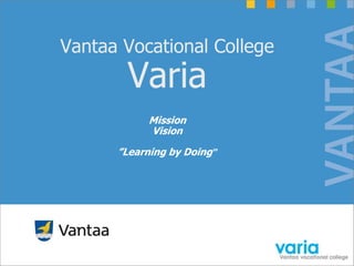 Vantaa Vocational College

Varia
Mission
Vision

”Learning by Doing”

 