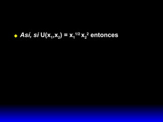 Así, si  U(x 1 ,x 2 ) = x 1 1/2  x 2 2  entonces 