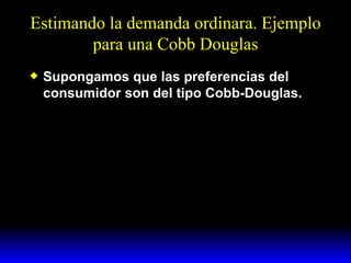 Estimando la demanda ordinara. Ejemplo para una Cobb Douglas Supongamos que las preferencias del consumidor son del tipo Cobb-Douglas. 