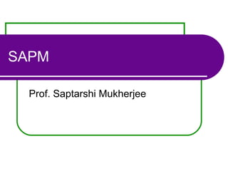 SAPM
Prof. Saptarshi Mukherjee
 