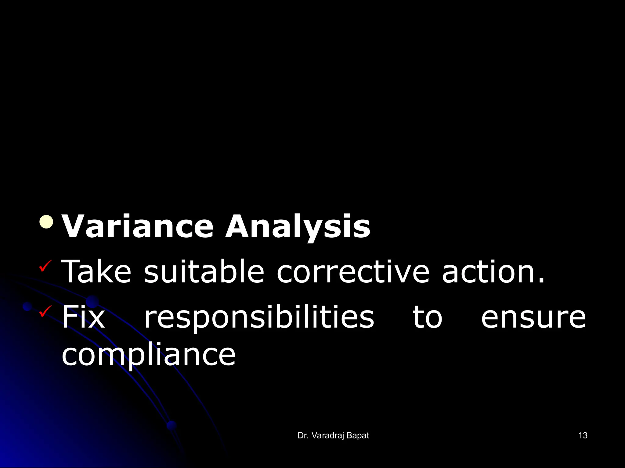 Dr. Varadraj Bapat
Dr. Varadraj Bapat 13
13
Variance Analysis
 Take suitable corrective action.
 Fix responsibilities to ensure
compliance
 